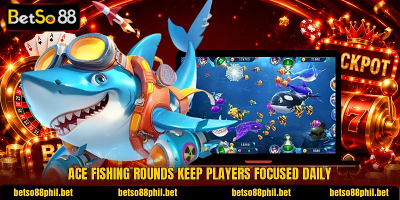 Ace fishing rounds keep players focused daily Ace fishing rounds keep players focused daily