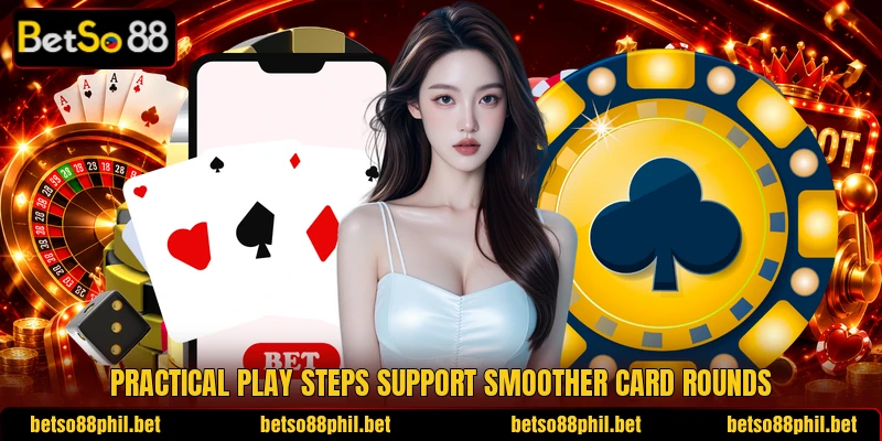 Practical play steps support smoother card rounds