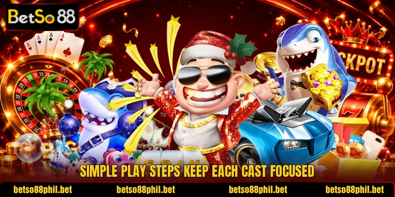 Simple play steps keep each cast focused Simple play steps keep each cast focused